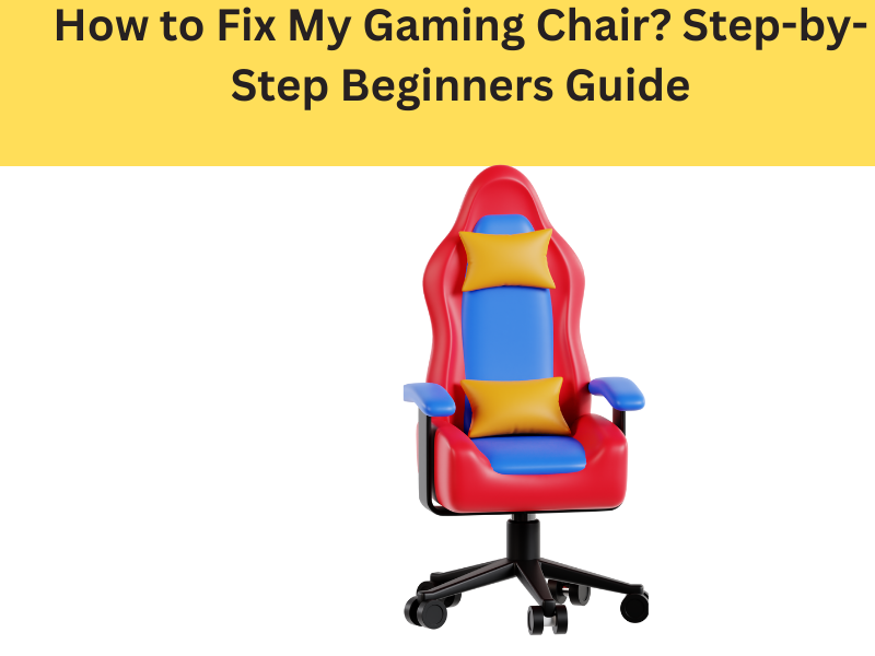 How to Fix My Gaming Chair? Step-by-Step Beginners Guide